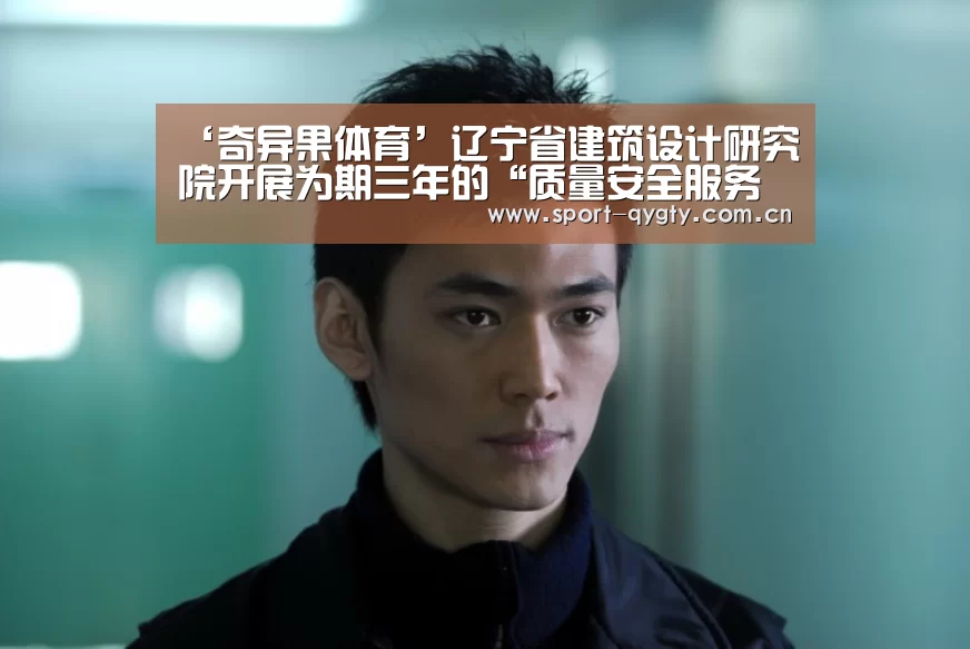 ‘奇异果体育’辽宁省建筑设计研究院开展为期三年的“质量安全服务年”活动(图1) 奇异果体育